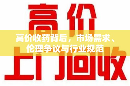 芜湖高价收药背后，市场需求、伦理争议与行业规范