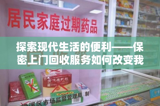 芜湖探索现代生活的便利——保密上门回收服务如何改变我们的废弃物处理方式