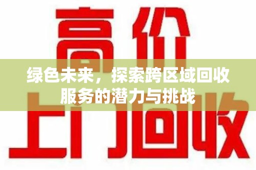 芜湖绿色未来，探索跨区域回收服务的潜力与挑战