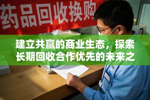 芜湖建立共赢的商业生态，探索长期回收合作优先的未来之路