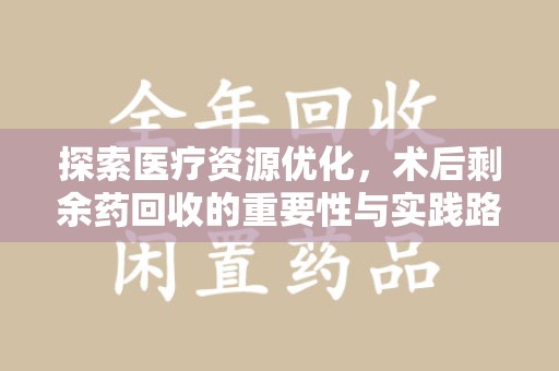 芜湖探索医疗资源优化，术后剩余药回收的重要性与实践路径