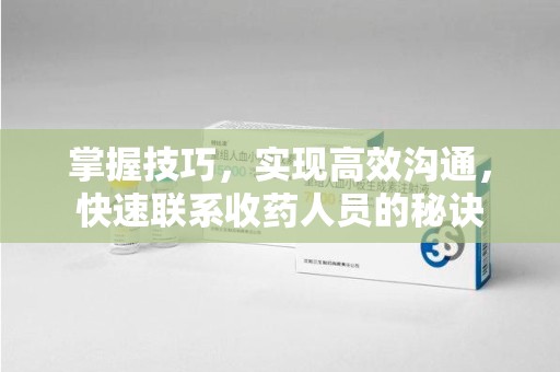 芜湖掌握技巧，实现高效沟通，快速联系收药人员的秘诀