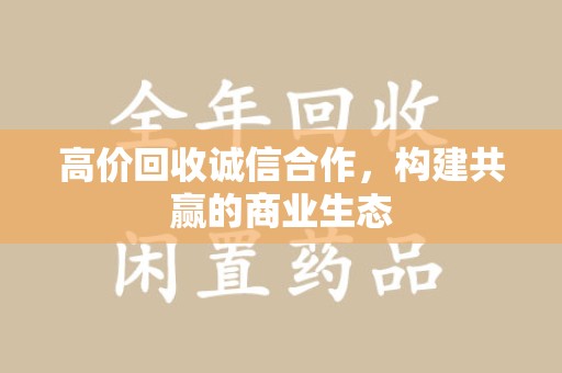 芜湖高价回收诚信合作，构建共赢的商业生态