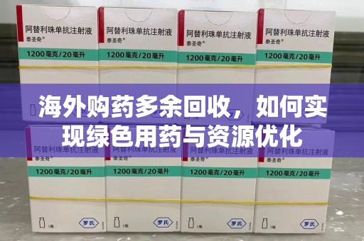 芜湖海外购药多余回收，如何实现绿色用药与资源优化