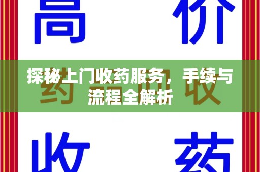 芜湖探秘上门收药服务，手续与流程全解析