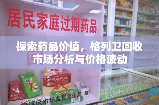 芜湖探索药品价值，格列卫回收市场分析与价格波动