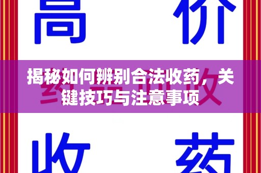 芜湖揭秘如何辨别合法收药，关键技巧与注意事项