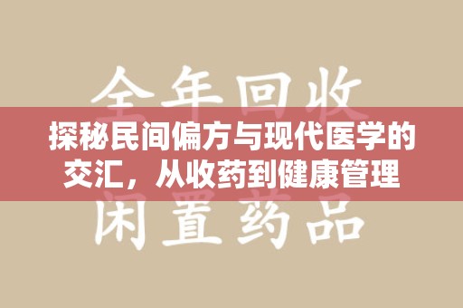 芜湖探秘民间偏方与现代医学的交汇，从收药到健康管理