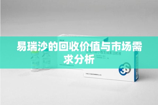 芜湖易瑞沙的回收价值与市场需求分析
