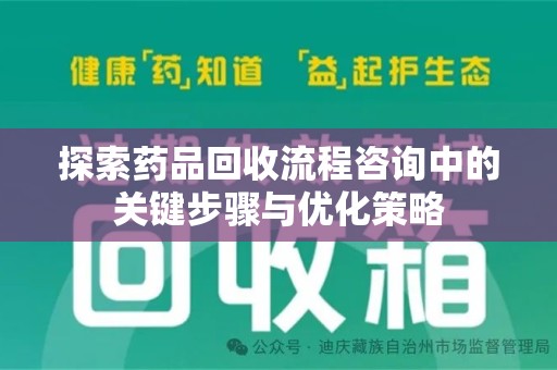 芜湖探索药品回收流程咨询中的关键步骤与优化策略