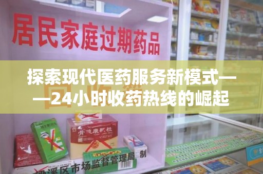 芜湖探索现代医药服务新模式——24小时收药热线的崛起与意义