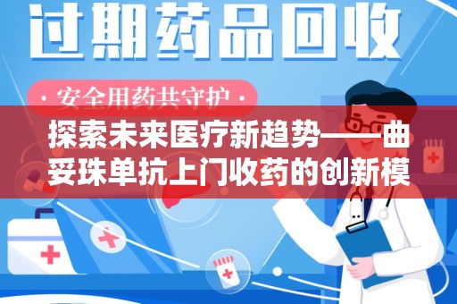 芜湖探索未来医疗新趋势——曲妥珠单抗上门收药的创新模式