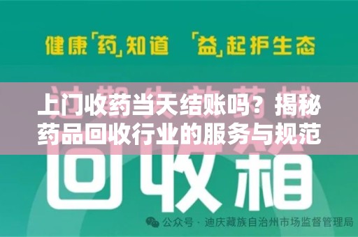 芜湖上门收药当天结账吗？揭秘药品回收行业的服务与规范