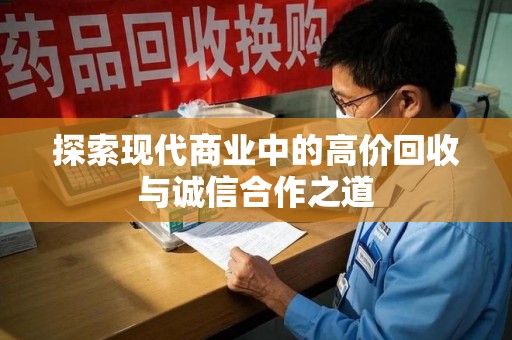 芜湖探索现代商业中的高价回收与诚信合作之道