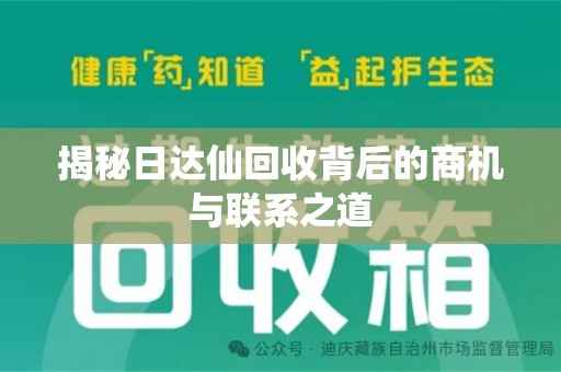 芜湖揭秘日达仙回收背后的商机与联系之道