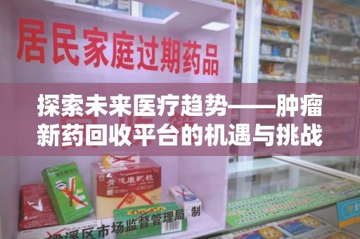 芜湖探索未来医疗趋势——肿瘤新药回收平台的机遇与挑战