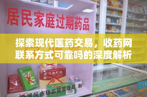 芜湖探索现代医药交易，收药网联系方式可靠吗的深度解析